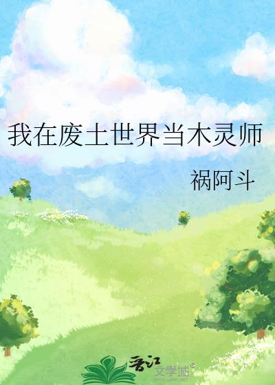 我在废土世界当木灵师 祸阿斗