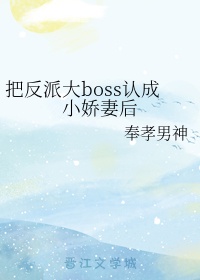 把反派大boss认成小娇妻后网盘