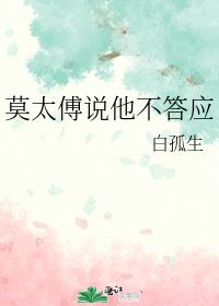 莫太傅说他不答应白孤生TXT