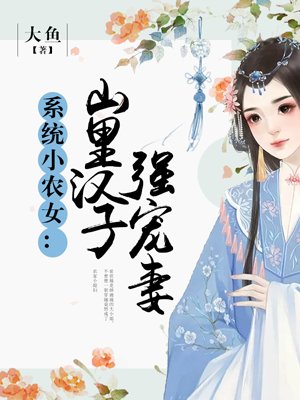 系统小农女山里汉子强宠妻宠妻txt