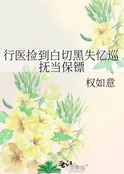 行医捡到白切黑失忆巡抚当保镖