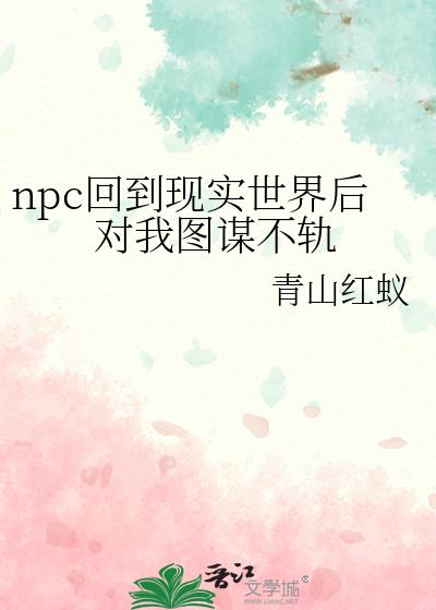 npc回到现实世界后对我图谋不轨