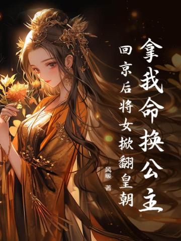 拿我命换公主？回京后将女掀翻皇朝